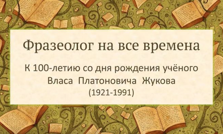 Выставка «Фразеолог на все времена. К 100-летию со дня рождения учёного Власа  Платоновича  Жукова»