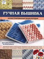 Кэмпбелл, Дженнифер.  Ручная вышивка : иллюстрированная энциклопедия : [характеристика тканей, игл, нитей для вышивки, вышивание по ткани, оформление сборок, техника гобелена, отделка с помощью вышивки, 700 видов стежков и швов для вышивки с иллюстрациями