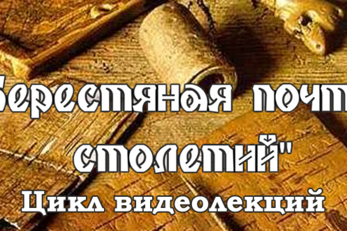 Цикл видеолекций «Берестяная почта столетий»