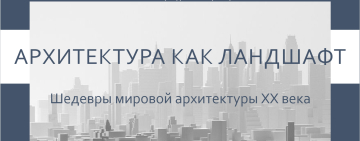 «Архитектура как ландшафт. Шедевры мировой архитектуры XX века».
